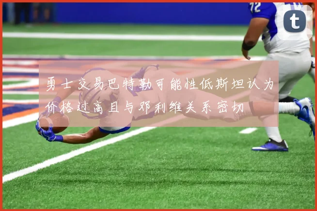 勇士交易巴特勒可能性低斯坦认为价格过高且与邓利维关系密切