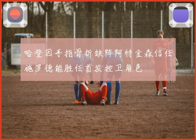 哈登因手指骨折缺阵阿特金森信任施罗德能胜任首发控卫角色