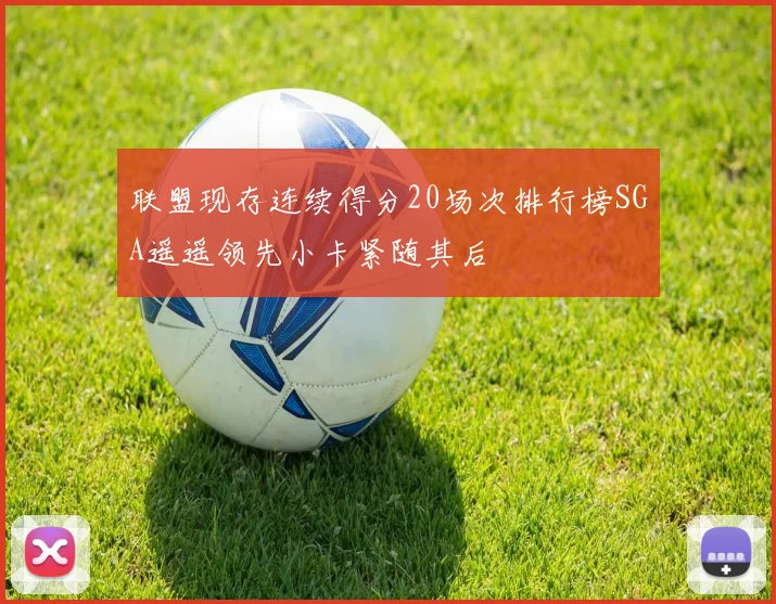 联盟现存连续得分20场次排行榜SGA遥遥领先小卡紧随其后