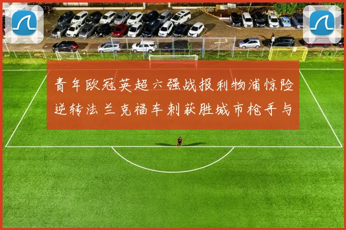 青年欧冠英超六强战报利物浦惊险逆转法兰克福车刺获胜城市枪手与喜鹊失利