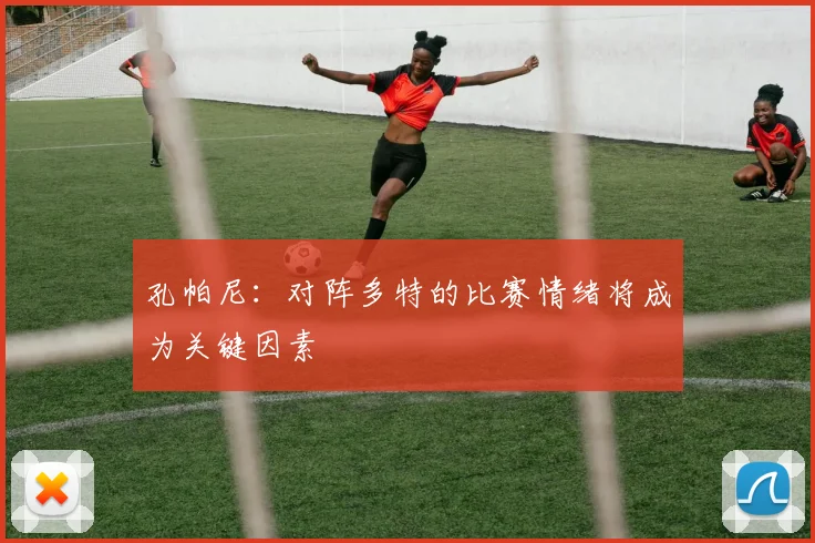 孔帕尼：对阵多特的比赛情绪将成为关键因素