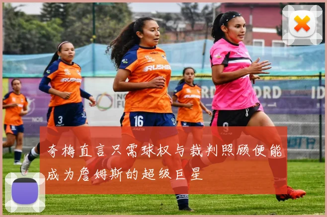 夸梅直言只需球权与裁判照顾便能成为詹姆斯的超级巨星