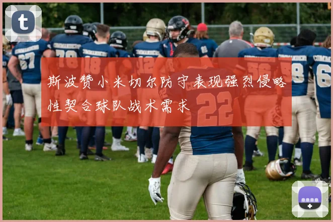 斯波赞小米切尔防守表现强烈侵略性契合球队战术需求