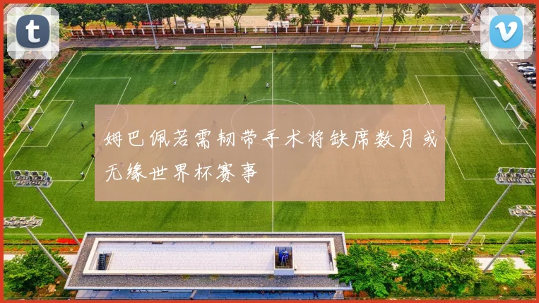 姆巴佩若需韧带手术将缺席数月或无缘世界杯赛事
