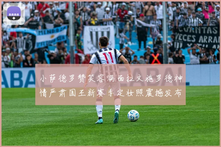 小萨德罗赞笑容满面拉文施罗德神情严肃国王新赛季定妆照震撼发布