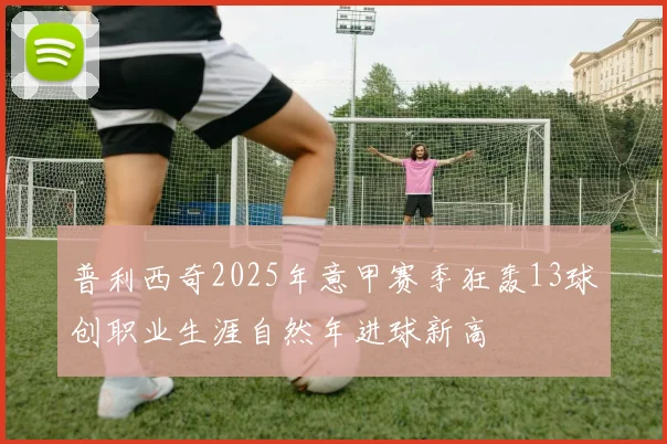普利西奇2025年意甲赛季狂轰13球创职业生涯自然年进球新高
