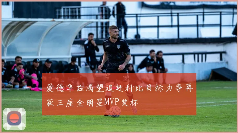 爱德华兹渴望追赶科比目标力争再获三座全明星MVP奖杯