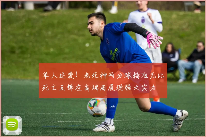 单人逆袭！老死神两分球精准无比死亡五锋在高端局展现强大实力