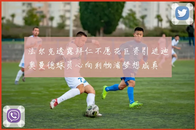 法尔克透露拜仁不愿花巨资引进迪奥曼德球员心向利物浦梦想成真