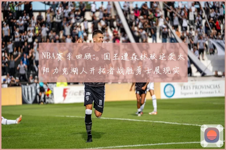 NBA赛季回顾：国王遭森林狼逆袭太阳力克湖人开拓者战胜勇士展现实力