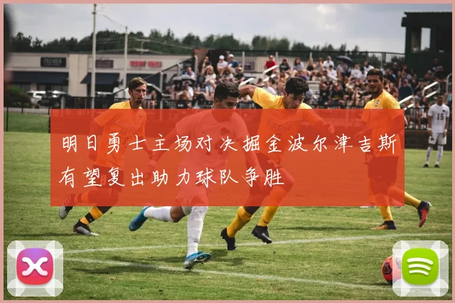 明日勇士主场对决掘金波尔津吉斯有望复出助力球队争胜