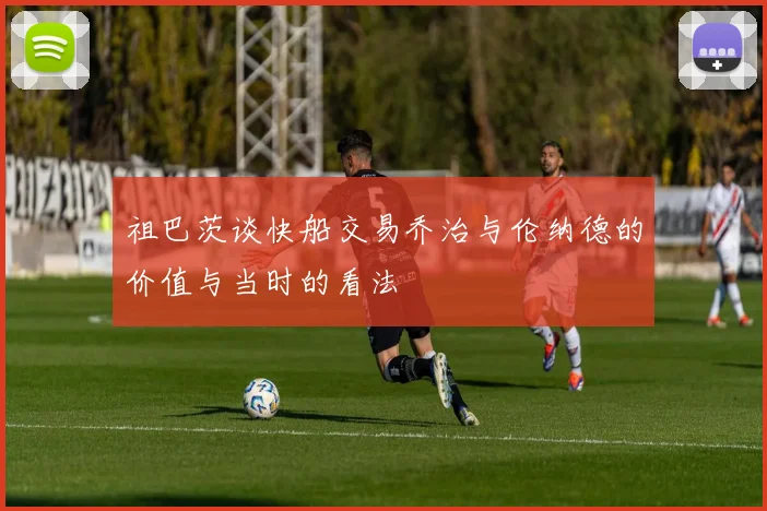 祖巴茨谈快船交易乔治与伦纳德的价值与当时的看法