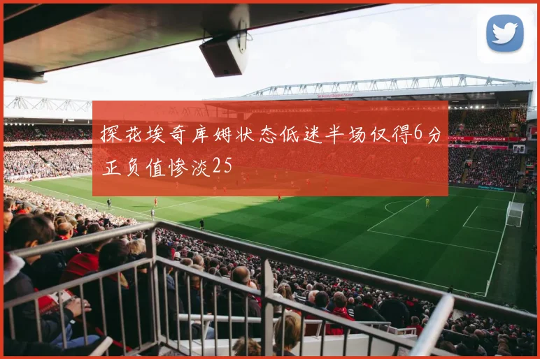 探花埃奇库姆状态低迷半场仅得6分正负值惨淡25