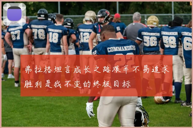 弗拉格坦言成长之路艰辛不易追求胜利是我不变的终极目标