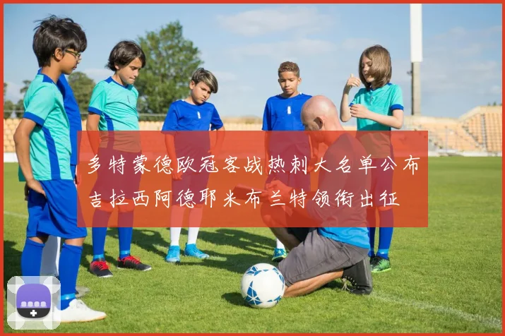 多特蒙德欧冠客战热刺大名单公布吉拉西阿德耶米布兰特领衔出征