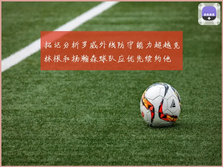 拓记分析罗威外线防守能力超越克林根和杨瀚森球队应优先续约他