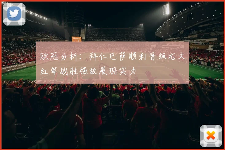 欧冠分析：拜仁巴萨顺利晋级尤文红军战胜强敌展现实力