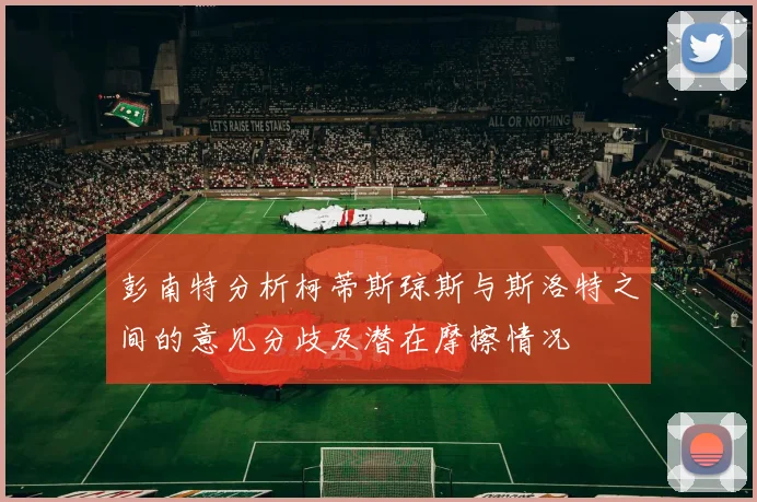 彭南特分析柯蒂斯琼斯与斯洛特之间的意见分歧及潜在摩擦情况