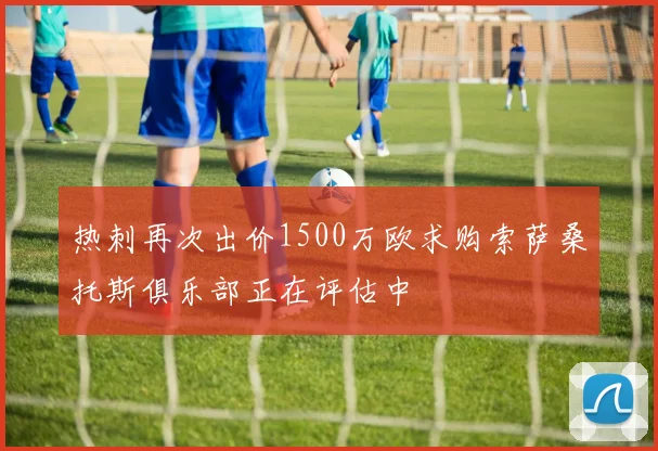 热刺再次出价1500万欧求购索萨桑托斯俱乐部正在评估中