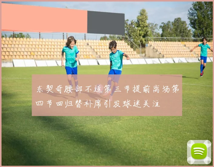 东契奇腰部不适第三节提前离场第四节回归替补席引发球迷关注