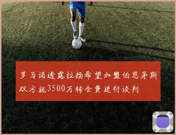 罗马诺透露拉扬希望加盟伯恩茅斯双方就3500万转会费进行谈判